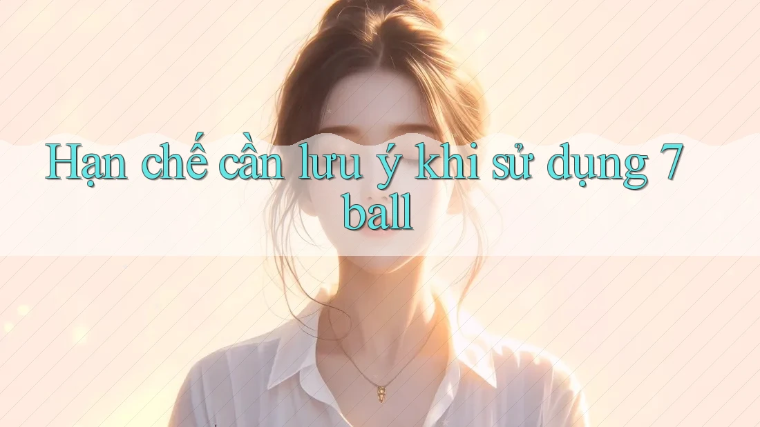 Hạn chế cần lưu ý khi sử dụng 7ball Hạn chế cần lưu ý khi sử dụng 7ball