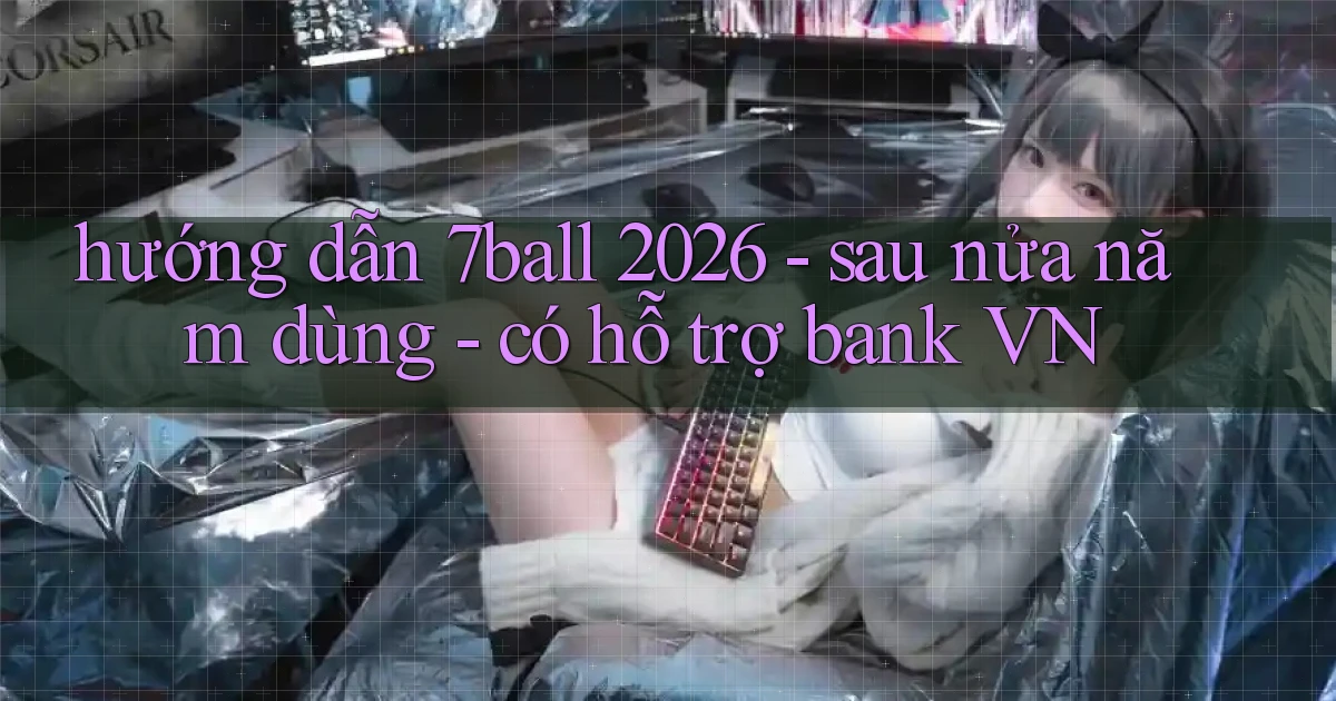 hướng dẫn 7ball 2026   sau nửa năm dùng   có hỗ trợ bank VN