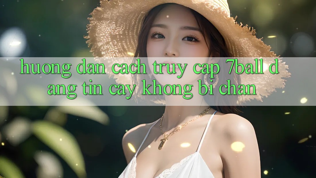 Hướng dẫn Cách Truy Cập 7ball Đáng tin cậy Không Bị Chặn Hướng dẫn Cách Truy Cập 7ball Đáng tin cậy Không Bị Chặn