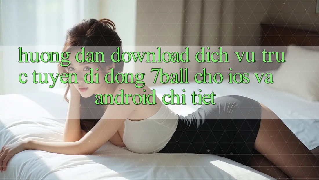Hướng Dẫn Download Dịch vụ trực tuyến di động 7ball Cho iOS Và Android Chi Tiết Hướng Dẫn Download Dịch vụ trực tuyến di động 7ball Cho iOS Và Android Chi Tiết