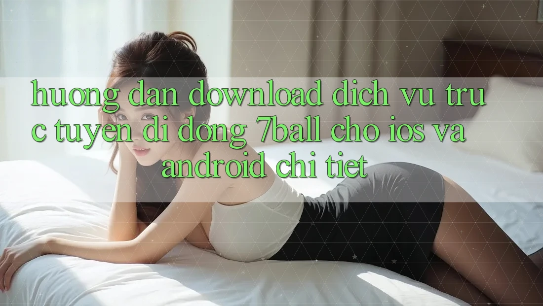 Hướng Dẫn Download Dịch vụ trực tuyến di động 7ball Cho iOS Và Android Chi Tiết Hướng Dẫn Download Dịch vụ trực tuyến di động 7ball Cho iOS Và Android Chi Tiết