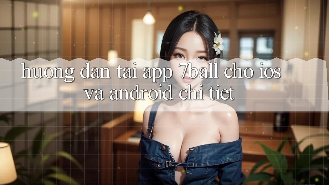 Hướng Dẫn Tải App 7ball Cho iOS Và Android Chi Tiết