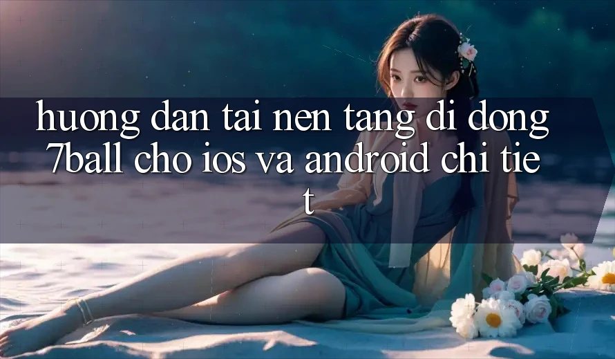 Hướng dẫn Tải Nền tảng di động 7ball Cho iOS Và Android Chi Tiết