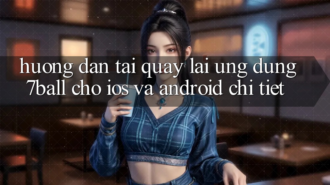 Hướng Dẫn Tải quay lại Ứng dụng 7ball Cho iOS Và Android Chi Tiết