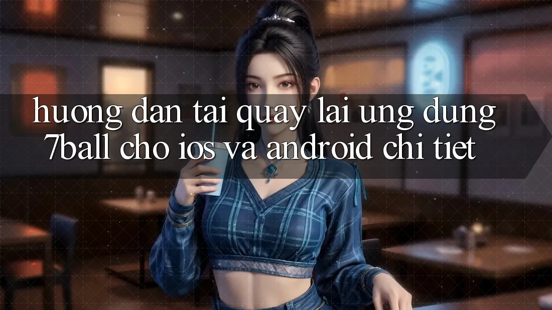 Hướng Dẫn Tải quay lại Ứng dụng 7ball Cho iOS Và Android Chi Tiết Hướng Dẫn Tải quay lại Ứng dụng 7ball Cho iOS Và Android Chi Tiết