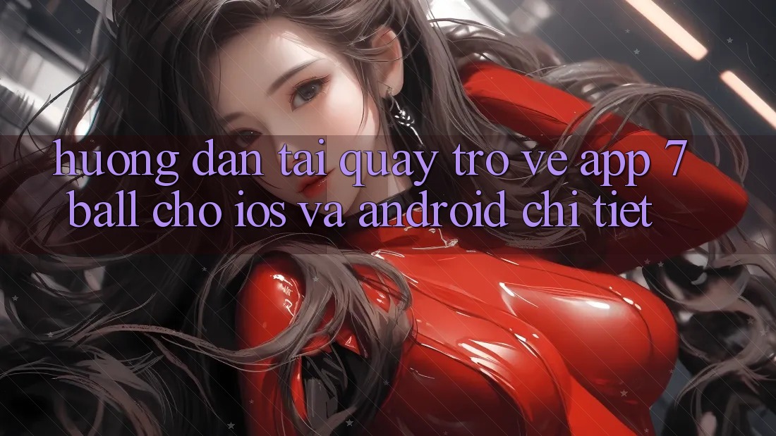 Hướng Dẫn Tải quay trở về App 7ball Cho iOS Và Android Chi Tiết Hướng Dẫn Tải quay trở về App 7ball Cho iOS Và Android Chi Tiết