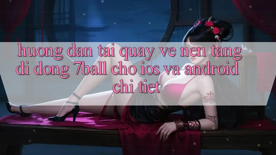 Hướng Dẫn Tải quay về Nền tảng di động 7ball Cho iOS Và Android Chi Tiết