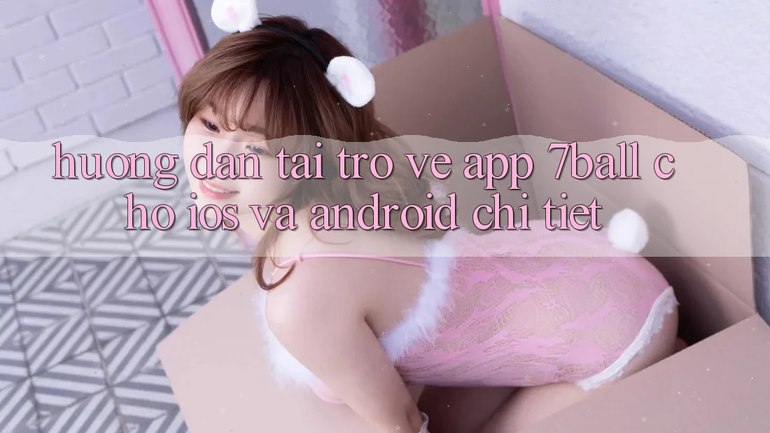 Hướng Dẫn Tải trở về App 7ball Cho iOS Và Android Chi Tiết Hướng Dẫn Tải trở về App 7ball Cho iOS Và Android Chi Tiết