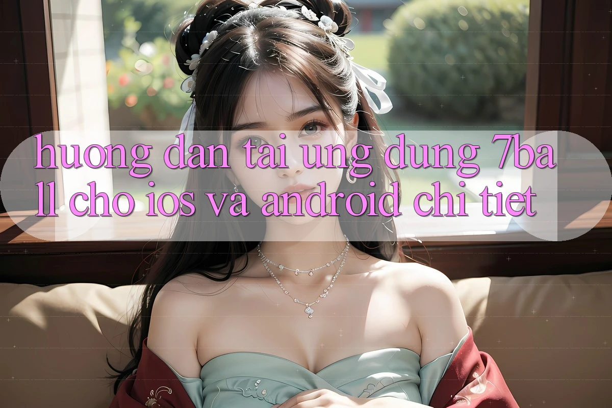 Hướng Dẫn Tải Ứng dụng 7ball Cho iOS Và Android Chi Tiết Hướng Dẫn Tải Ứng dụng 7ball Cho iOS Và Android Chi Tiết
