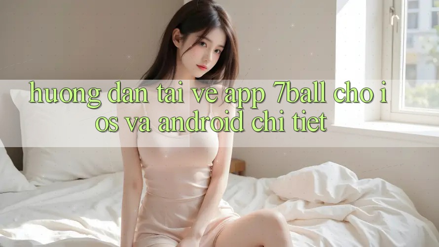 Hướng Dẫn Tải về App 7ball Cho iOS Và Android Chi Tiết