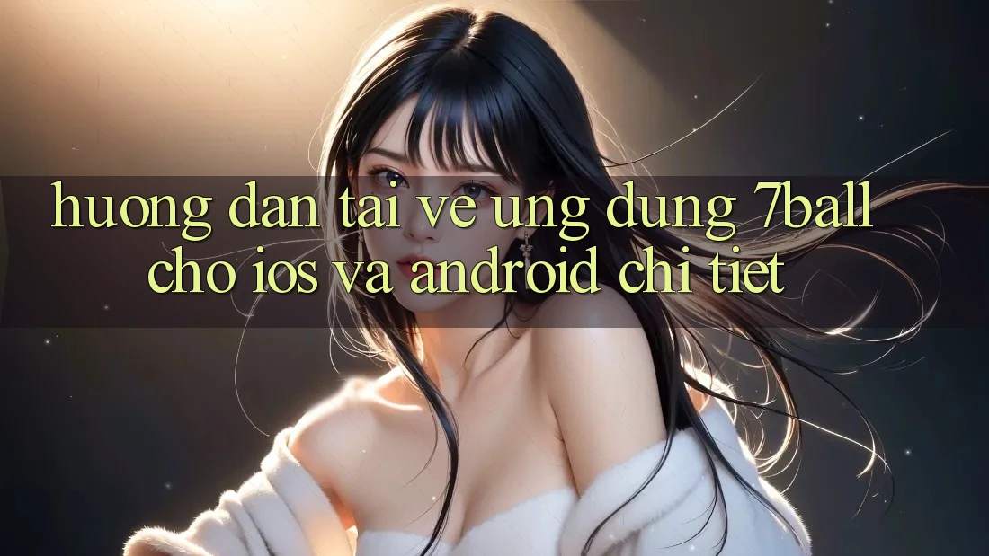 Hướng Dẫn Tải về Ứng dụng 7ball Cho iOS Và Android Chi Tiết