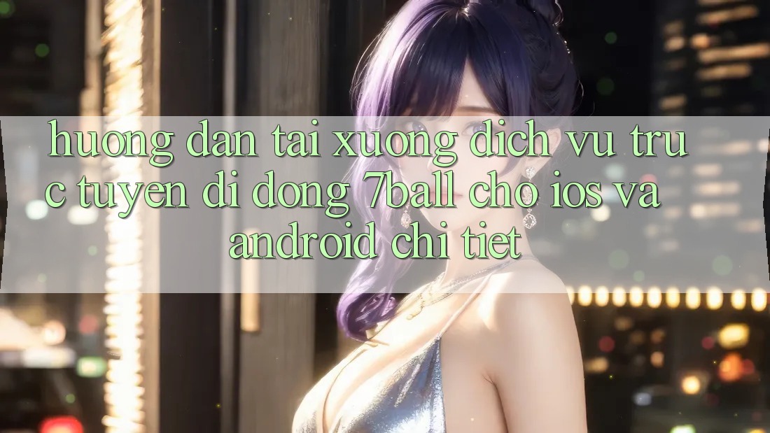 Hướng Dẫn Tải xuống Dịch vụ trực tuyến di động 7ball Cho iOS Và Android Chi Tiết Hướng Dẫn Tải xuống Dịch vụ trực tuyến di động 7ball Cho iOS Và Android Chi Tiết