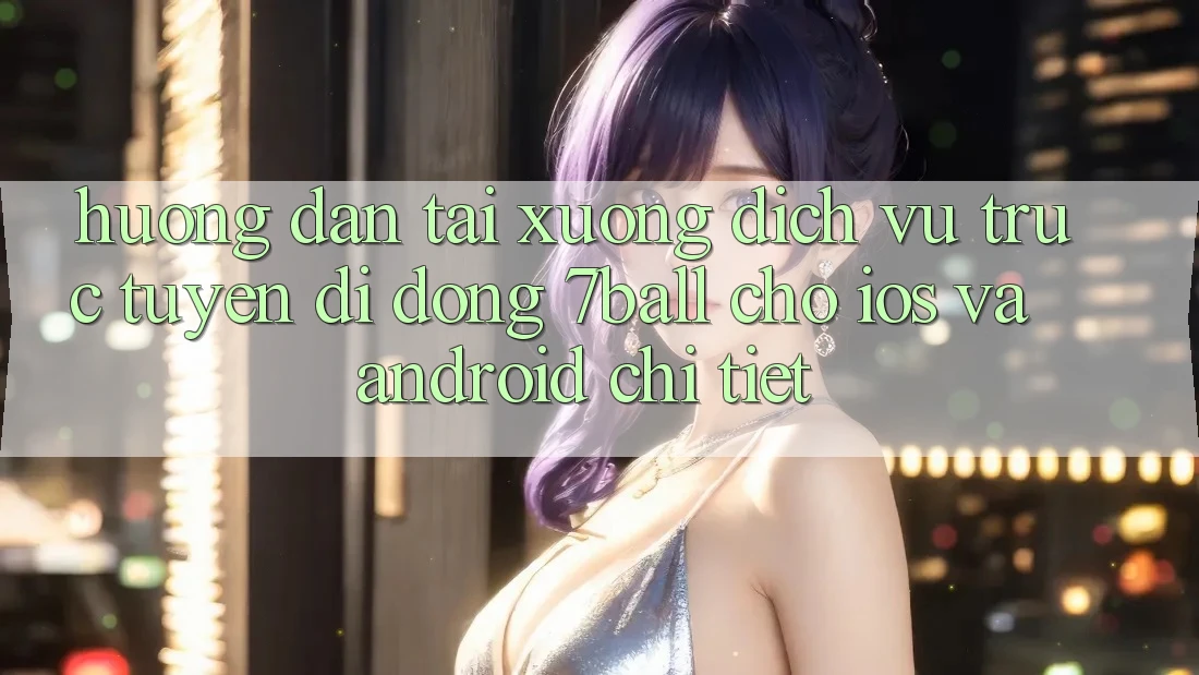 Hướng Dẫn Tải xuống Dịch vụ trực tuyến di động 7ball Cho iOS Và Android Chi Tiết Hướng Dẫn Tải xuống Dịch vụ trực tuyến di động 7ball Cho iOS Và Android Chi Tiết