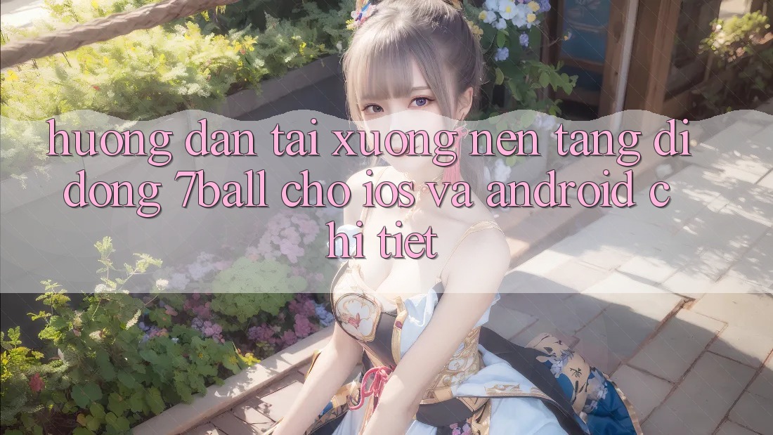 Hướng Dẫn Tải xuống Nền tảng di động 7ball Cho iOS Và Android Chi Tiết Hướng Dẫn Tải xuống Nền tảng di động 7ball Cho iOS Và Android Chi Tiết