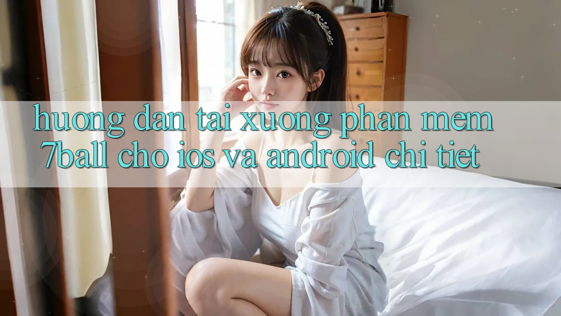 Hướng Dẫn Tải xuống Phần mềm 7ball Cho iOS Và Android Chi Tiết Hướng Dẫn Tải xuống Phần mềm 7ball Cho iOS Và Android Chi Tiết