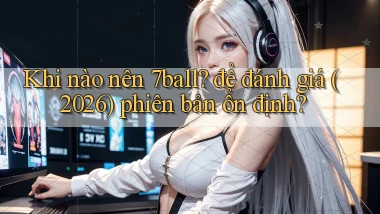Khi nào nên 7ball để đánh giá (2026) phiên bản ổn định