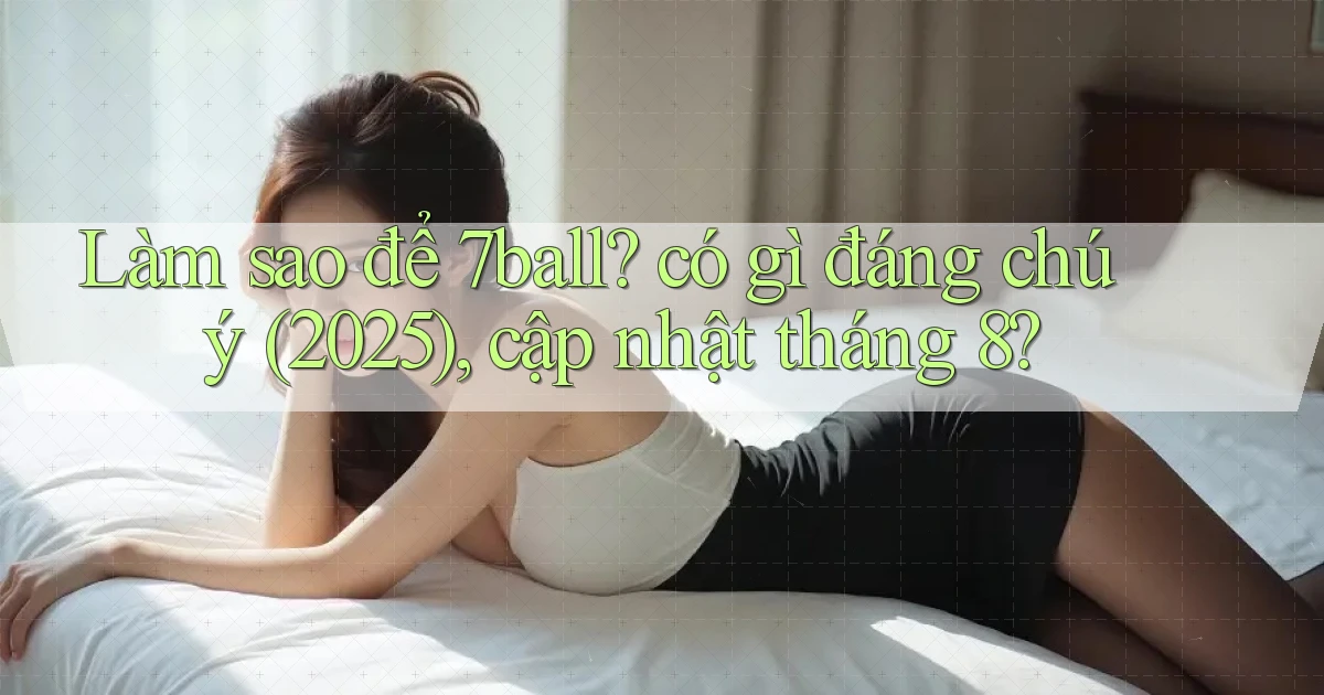 Làm sao để 7ball có gì đáng chú ý (2025), cập nhật tháng 8