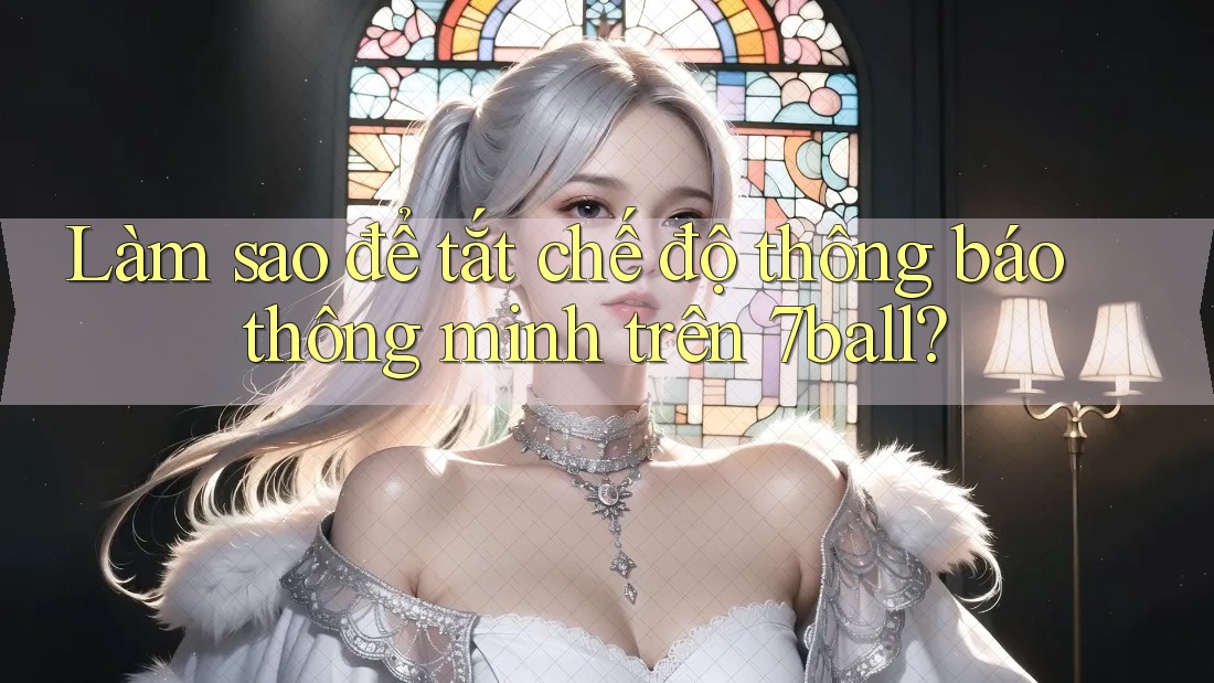 Làm sao để tắt chế độ thông báo thông minh trên 7ball?