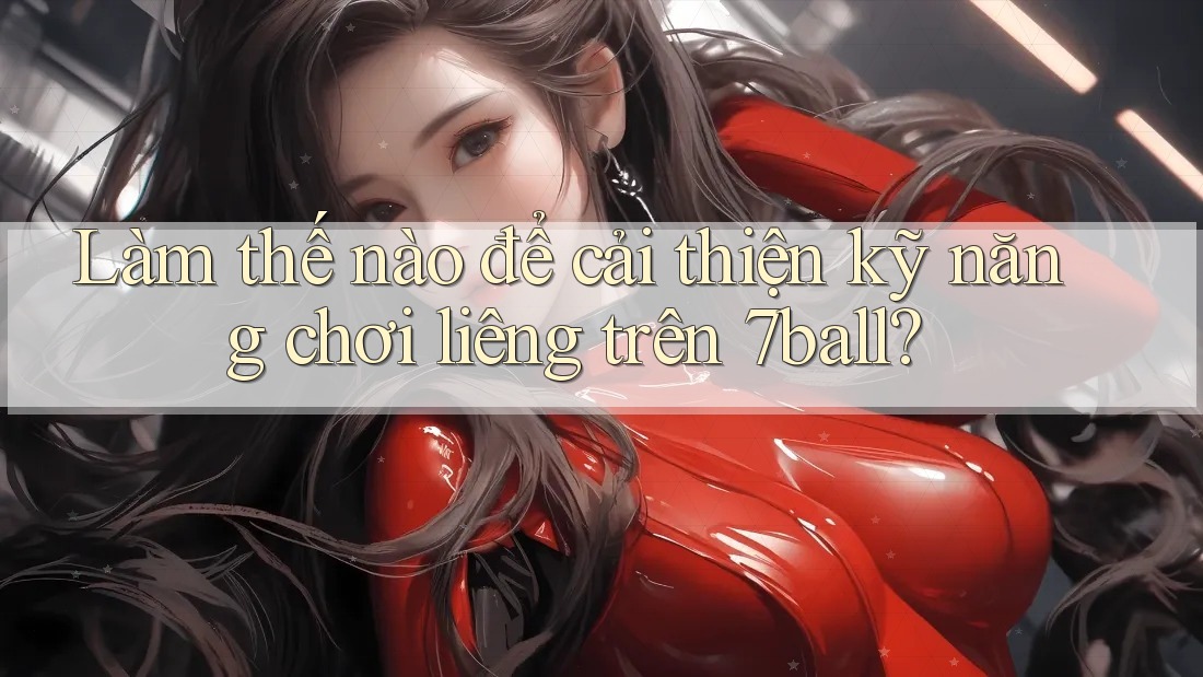 Làm thế nào để cải thiện kỹ năng chơi liêng trên 7ball? Làm thế nào để cải thiện kỹ năng chơi liêng trên 7ball?