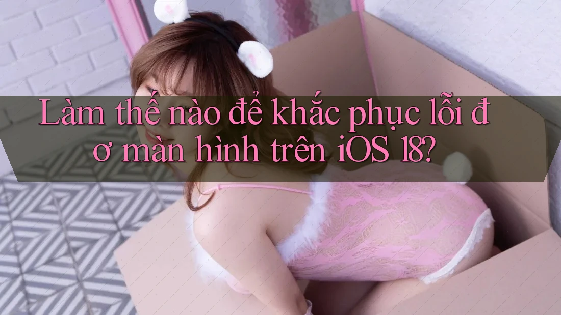 Làm thế nào để khắc phục lỗi đơ màn hình trên iOS 18? Làm thế nào để khắc phục lỗi đơ màn hình trên iOS 18?