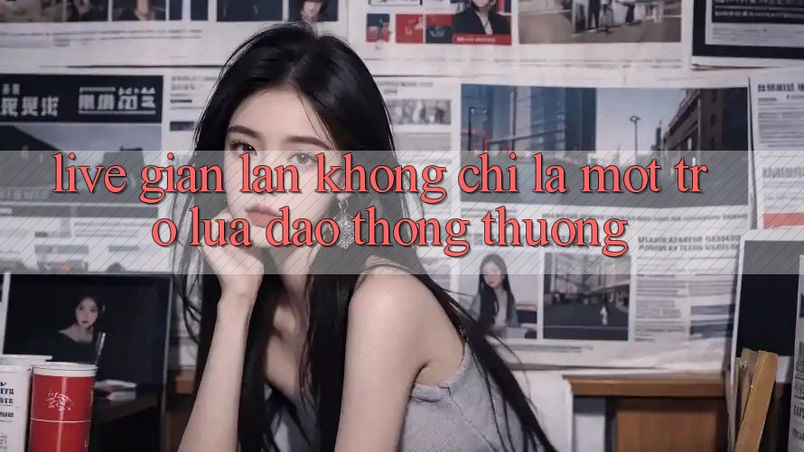 “Live Gian lận” Không Chỉ Là Một Trò Lừa Đảo Thông Thường