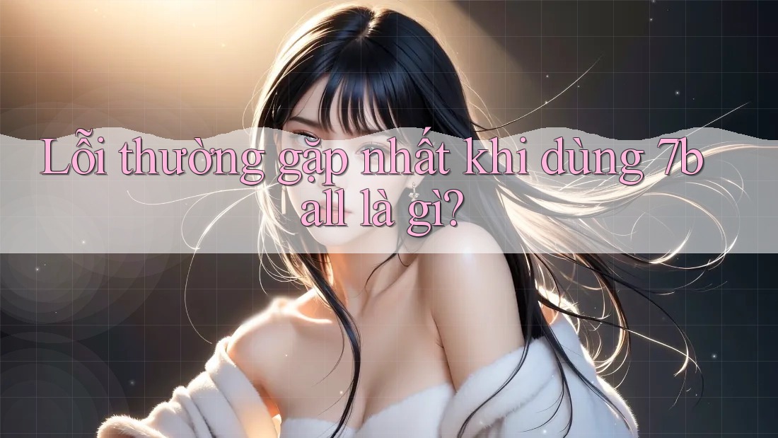Lỗi thường gặp nhất khi dùng 7ball là gì?