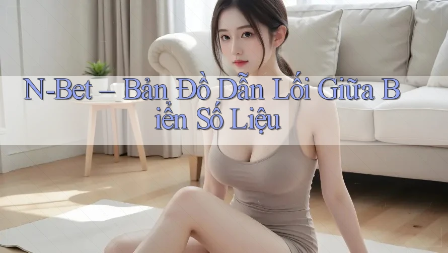 N-Bet – Bản Đồ Dẫn Lối Giữa Biển Số Liệu N-Bet – Bản Đồ Dẫn Lối Giữa Biển Số Liệu
