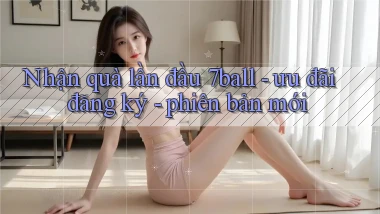 Nhận quà lần đầu 7ball   ưu đãi đăng ký   phiên bản mới