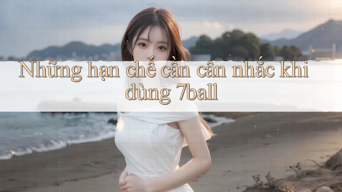 Những hạn chế cần cân nhắc khi dùng 7ball Những hạn chế cần cân nhắc khi dùng 7ball