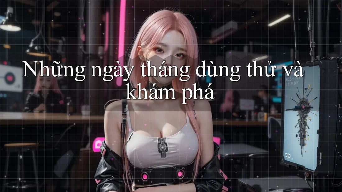 Những ngày tháng dùng thử và khám phá