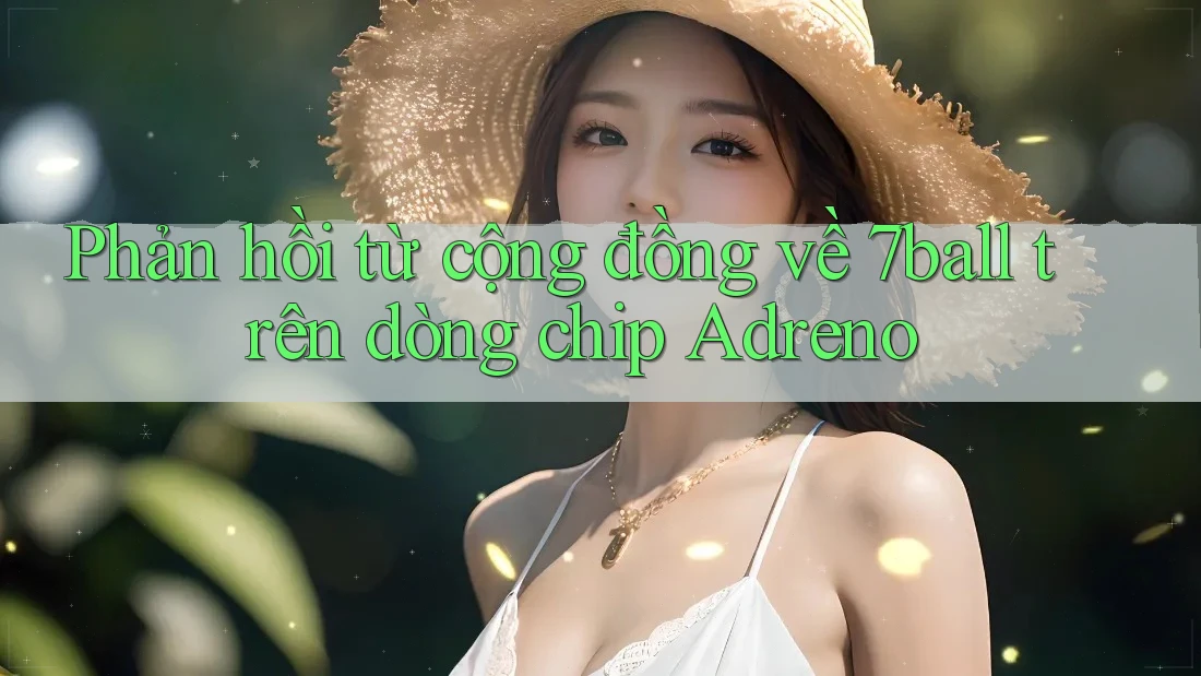 Phản hồi từ cộng đồng về 7ball trên dòng chip Adreno