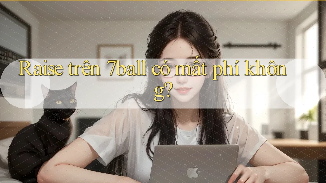 Raise trên 7ball có mất phí không? Raise trên 7ball có mất phí không?