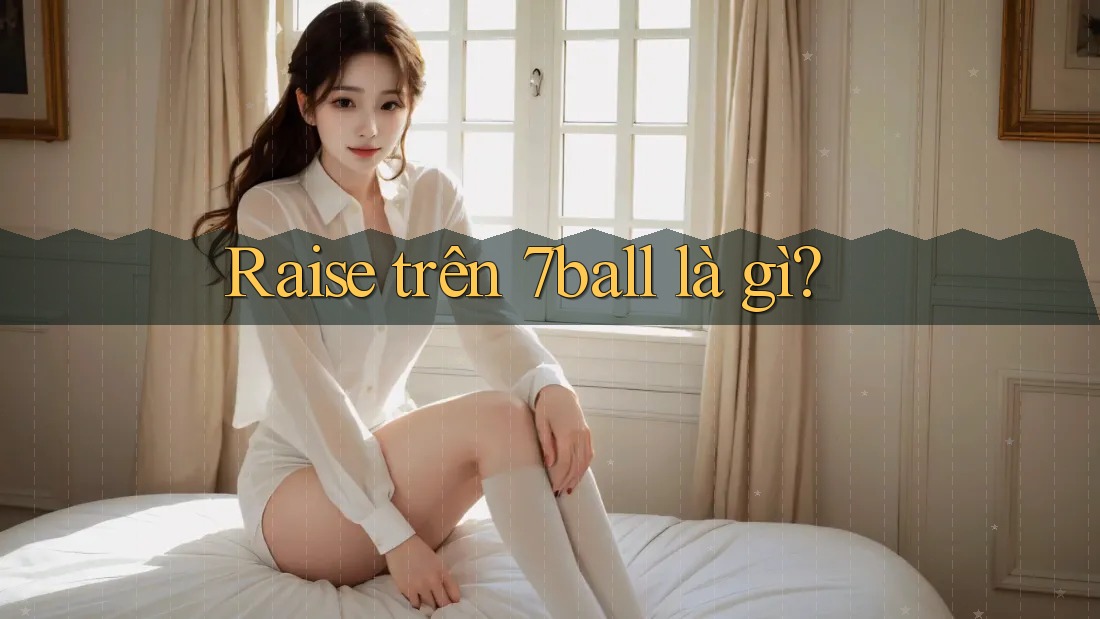 Raise trên 7ball là gì? Raise trên 7ball là gì?