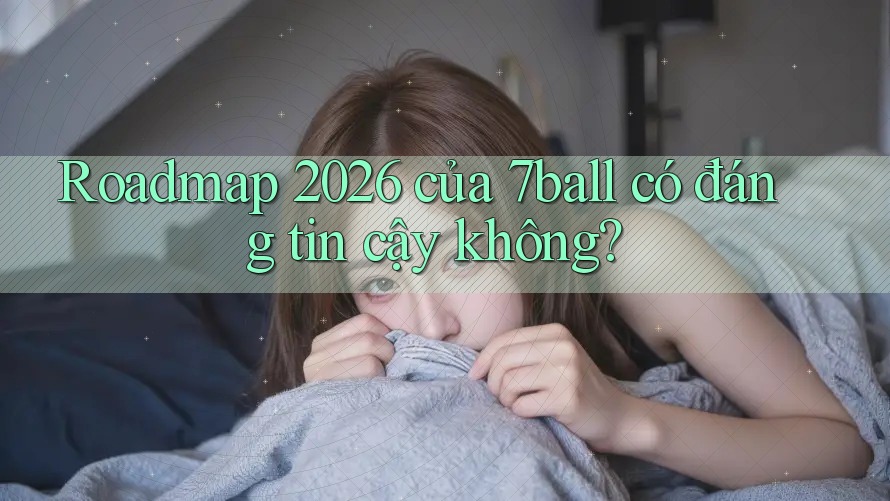 Roadmap 2026 của 7ball có đáng tin cậy không?