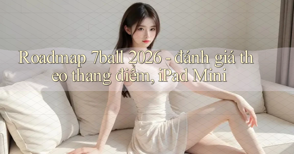 roadmap 7ball 2026   đánh giá theo thang điểm, iPad Mini