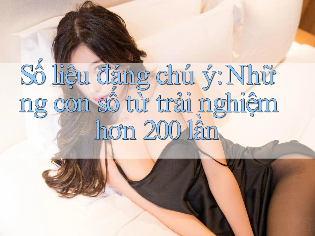 Số liệu đáng chú ý: Những con số từ trải nghiệm hơn 200 lần Số liệu đáng chú ý: Những con số từ trải nghiệm hơn 200 lần