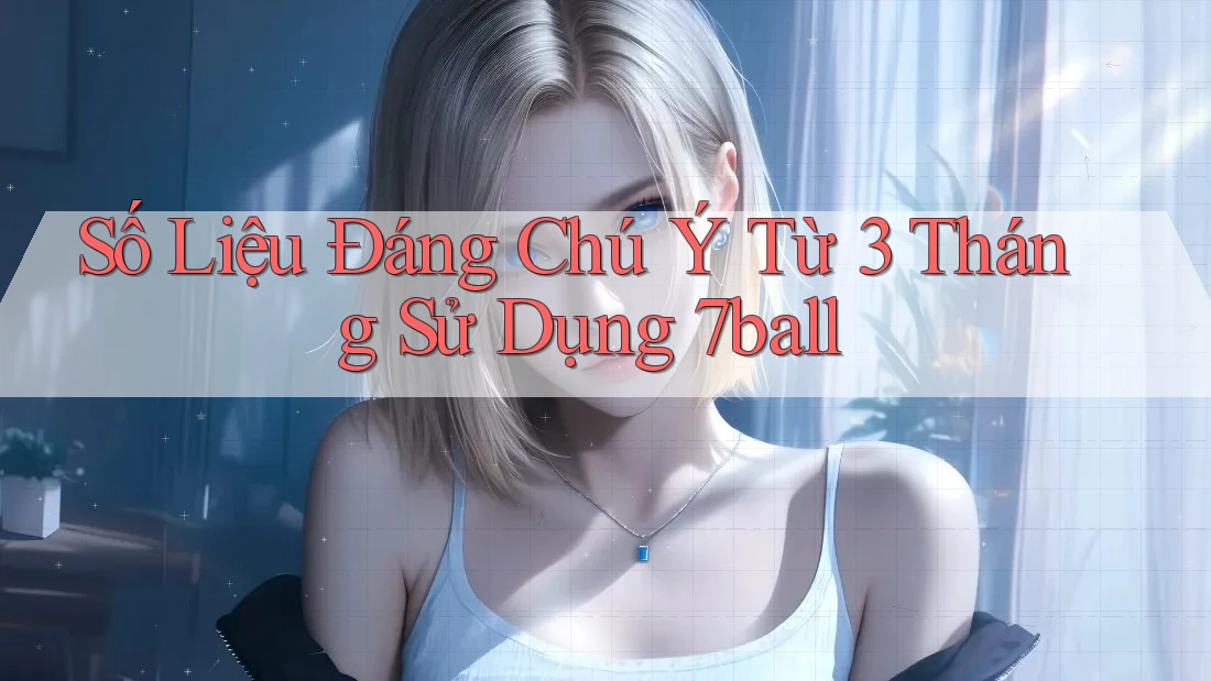 Số Liệu Đáng Chú Ý Từ 3 Tháng Sử Dụng 7ball