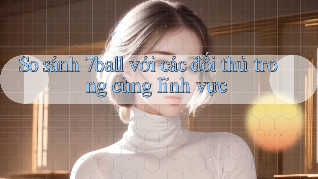 So sánh 7ball với các đối thủ trong cùng lĩnh vực So sánh 7ball với các đối thủ trong cùng lĩnh vực