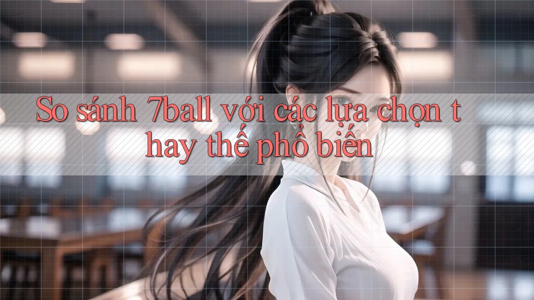 So sánh 7ball với các lựa chọn thay thế phổ biến So sánh 7ball với các lựa chọn thay thế phổ biến