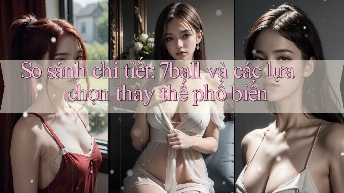 So sánh chi tiết: 7ball và các lựa chọn thay thế phổ biến So sánh chi tiết: 7ball và các lựa chọn thay thế phổ biến