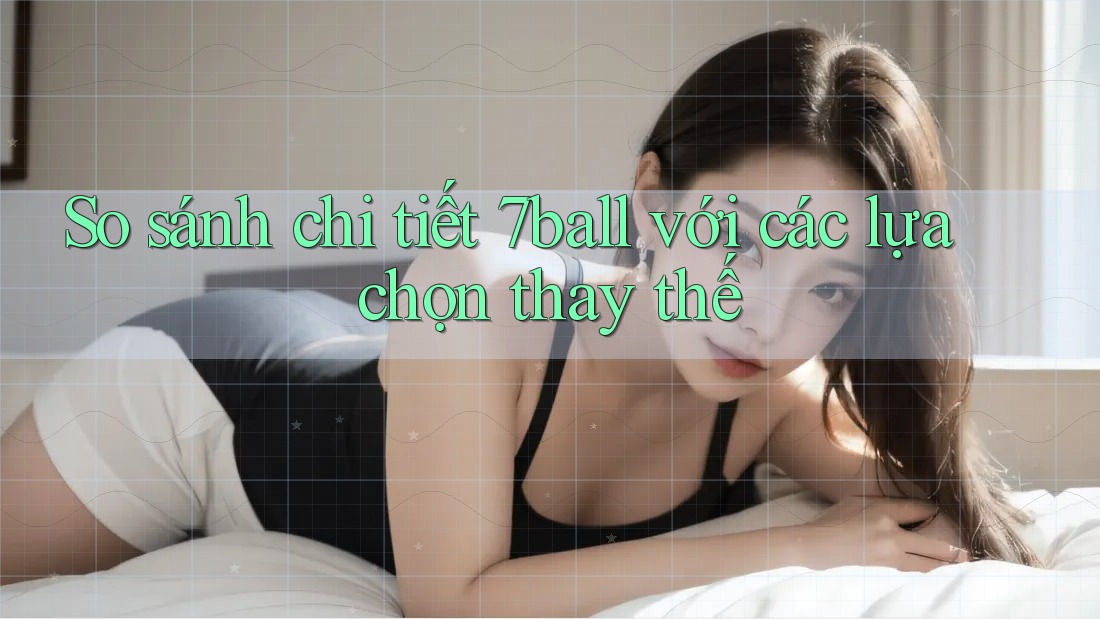 So sánh chi tiết 7ball với các lựa chọn thay thế So sánh chi tiết 7ball với các lựa chọn thay thế
