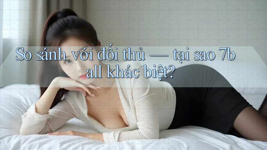 So sánh với đối thủ — tại sao 7ball khác biệt? So sánh với đối thủ — tại sao 7ball khác biệt?