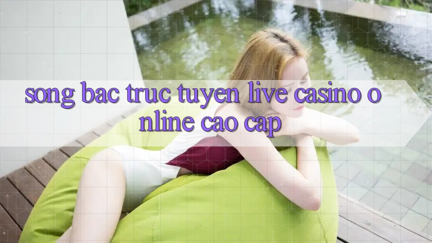 Sòng Bạc Trực Tuyến Live Casino online Cao cấp