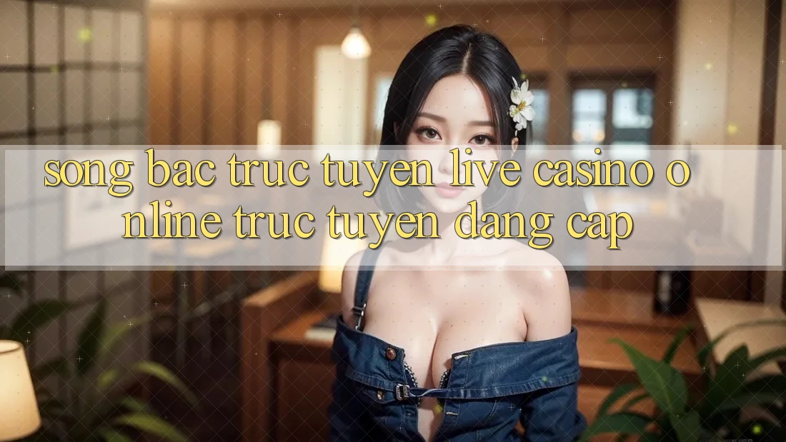 Sòng Bạc Trực Tuyến Live Casino online trực tuyến Đẳng Cấp Sòng Bạc Trực Tuyến Live Casino online trực tuyến Đẳng Cấp
