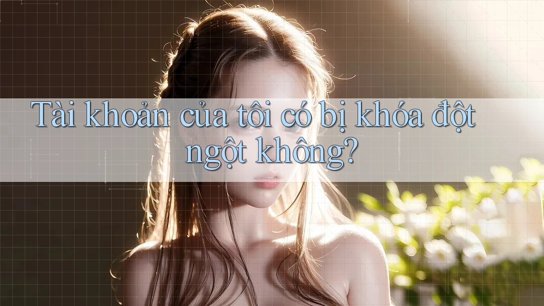 Tài khoản của tôi có bị khóa đột ngột không? Tài khoản của tôi có bị khóa đột ngột không?