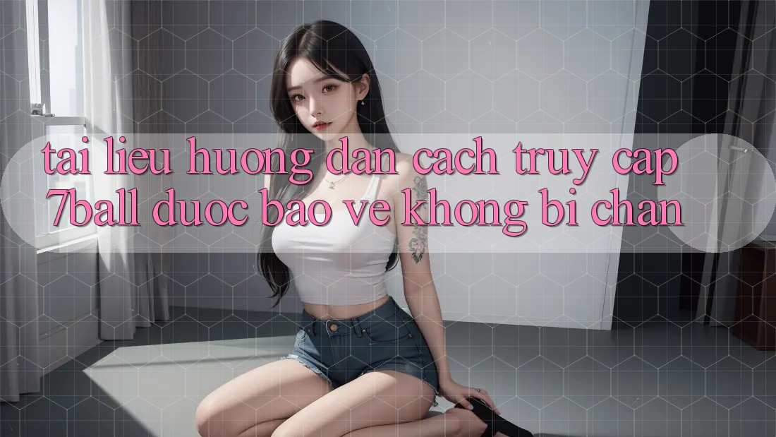 Tài liệu hướng dẫn Cách Truy Cập 7ball Được bảo vệ Không Bị Chặn