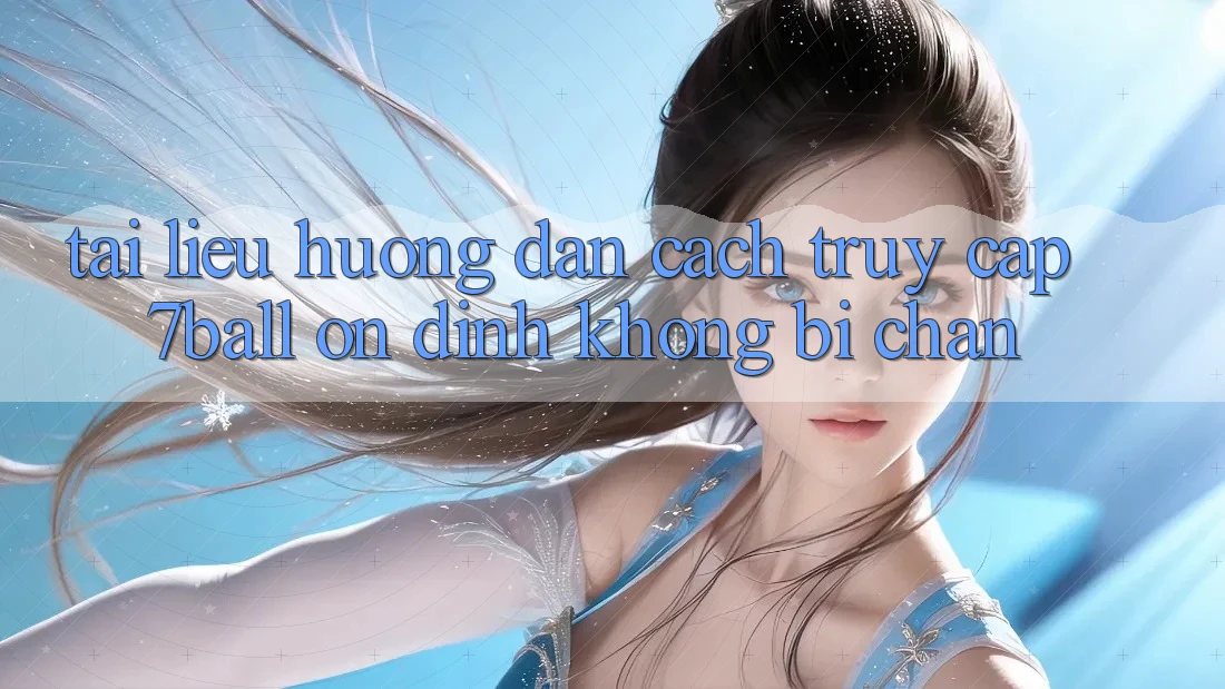 Tài liệu hướng dẫn Cách Truy Cập 7ball Ổn định Không Bị Chặn