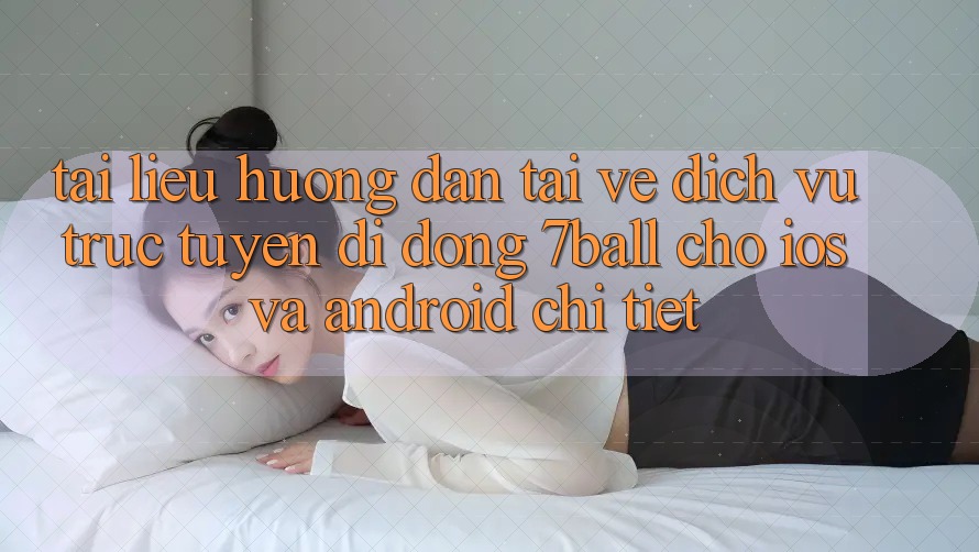 Tài liệu hướng dẫn Tải về Dịch vụ trực tuyến di động 7ball Cho iOS Và Android Chi Tiết Tài liệu hướng dẫn Tải về Dịch vụ trực tuyến di động 7ball Cho iOS Và Android Chi Tiết