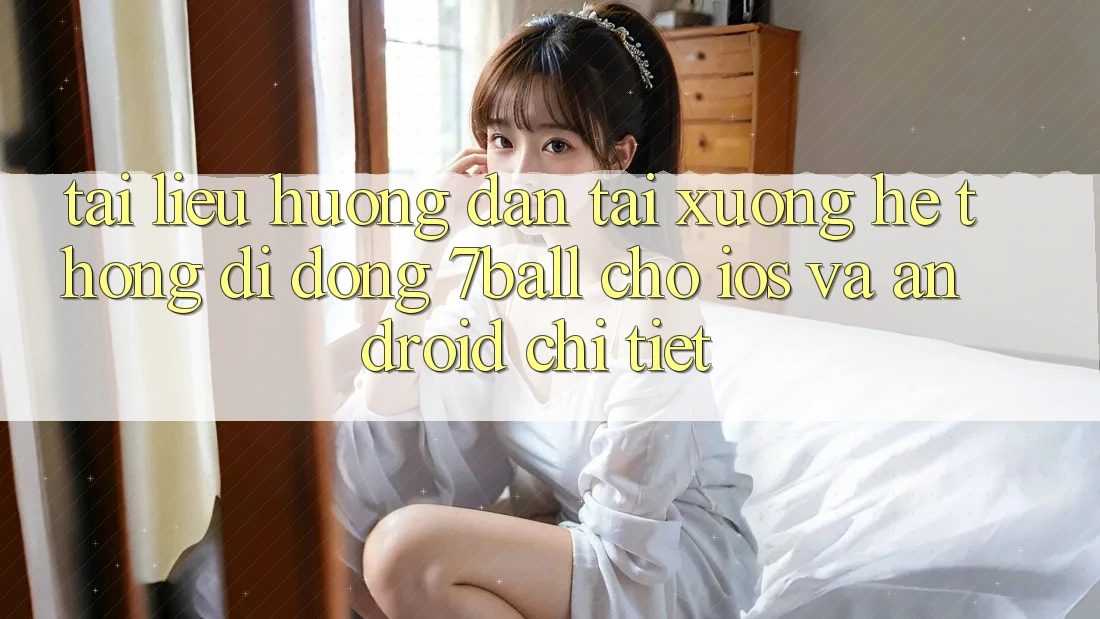 Tài liệu hướng dẫn Tải xuống Hệ thống di động 7ball Cho iOS Và Android Chi Tiết Tài liệu hướng dẫn Tải xuống Hệ thống di động 7ball Cho iOS Và Android Chi Tiết