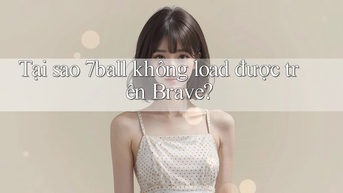 Tại sao 7ball không load được trên Brave?